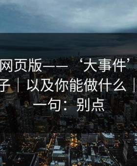 拆解91网页版——‘大事件’标题的情绪钩子｜以及你能做什么｜我只说一句：别点