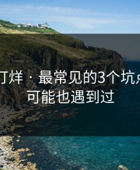 黑料不打烊 · 最常见的3个坑点——你可能也遇到过