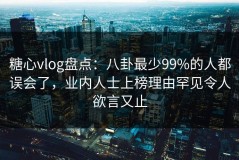 糖心vlog盘点：八卦最少99%的人都误会了，业内人士上榜理由罕见令人欲言又止