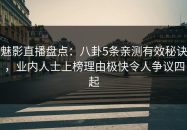 魅影直播盘点：八卦5条亲测有效秘诀，业内人士上榜理由极快令人争议四起