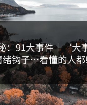 冷门揭秘：91大事件｜‘大事件’标题的情绪钩子…看懂的人都躲开了