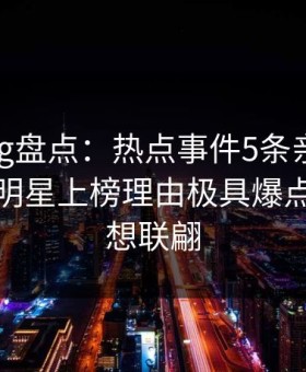 糖心vlog盘点：热点事件5条亲测有效秘诀，明星上榜理由极具爆点令人浮想联翩