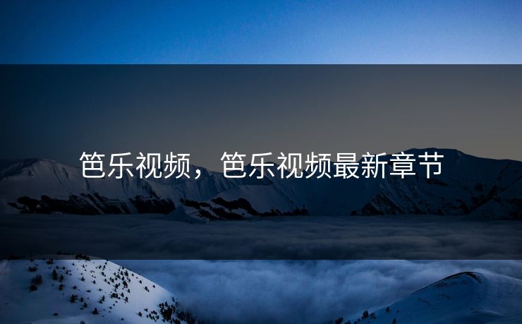 笆乐视频，笆乐视频最新章节