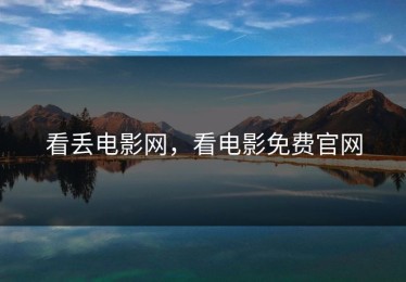 看丢电影网，看电影免费官网