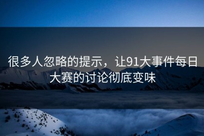 很多人忽略的提示，让91大事件每日大赛的讨论彻底变味