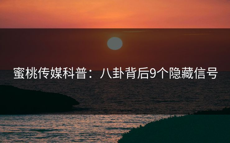蜜桃传媒科普：八卦背后9个隐藏信号