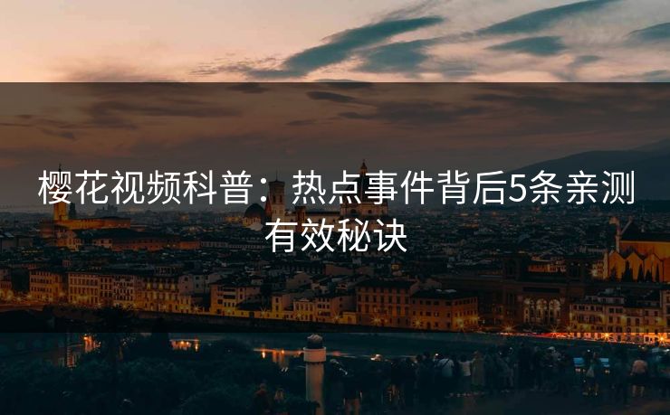 樱花视频科普:热点事件背后5条亲测有效秘诀 樱花视频科普:热点事件背后5条亲测有效秘诀