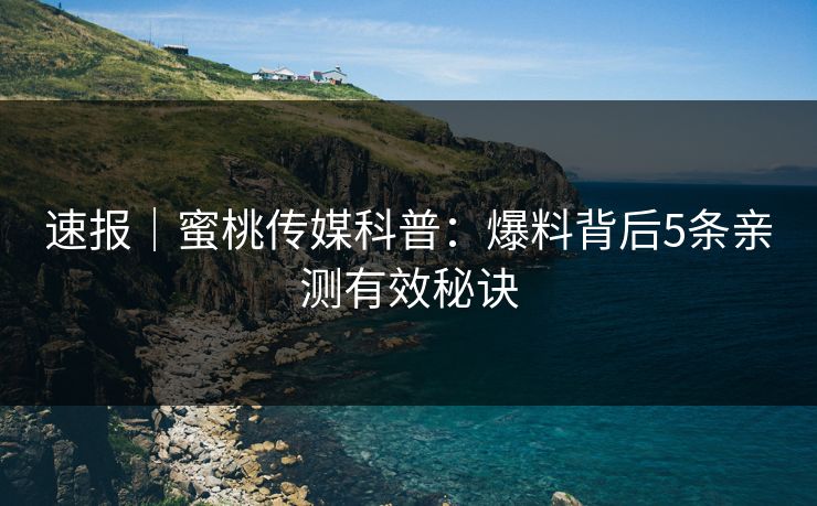 速报｜蜜桃传媒科普：爆料背后5条亲测有效秘诀
